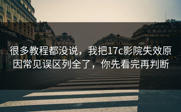 很多教程都没说，我把17c影院失效原因常见误区列全了，你先看完再判断