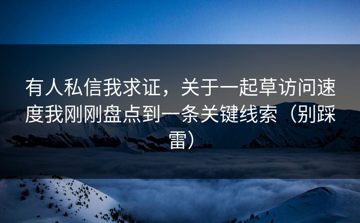 有人私信我求证，关于一起草访问速度我刚刚盘点到一条关键线索（别踩雷）
