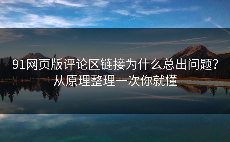 91网页版评论区链接为什么总出问题？从原理整理一次你就懂