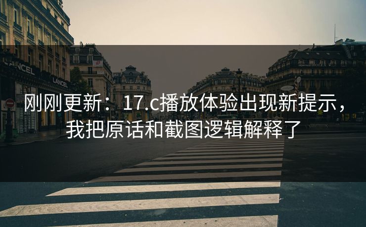刚刚更新：17.c播放体验出现新提示，我把原话和截图逻辑解释了