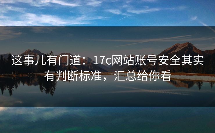 这事儿有门道：17c网站账号安全其实有判断标准，汇总给你看