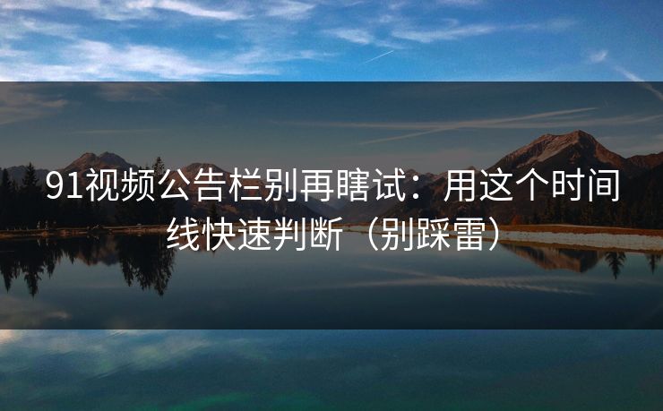 91视频公告栏别再瞎试：用这个时间线快速判断（别踩雷）