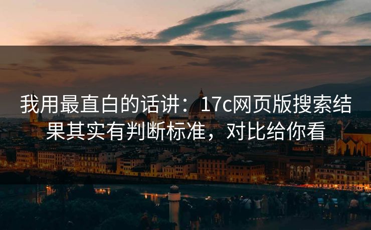 我用最直白的话讲:17c网页版搜索结果其实有判断标准,对比给你看 我用最直白的话讲:17c网页版搜索结果其实有判断标准,对比给你看