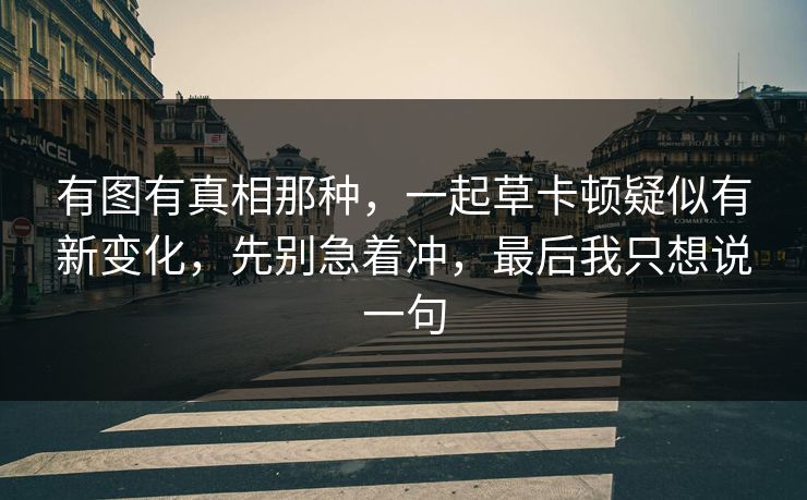 有图有真相那种，一起草卡顿疑似有新变化，先别急着冲，最后我只想说一句