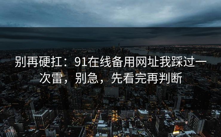 别再硬扛：91在线备用网址我踩过一次雷，别急，先看完再判断