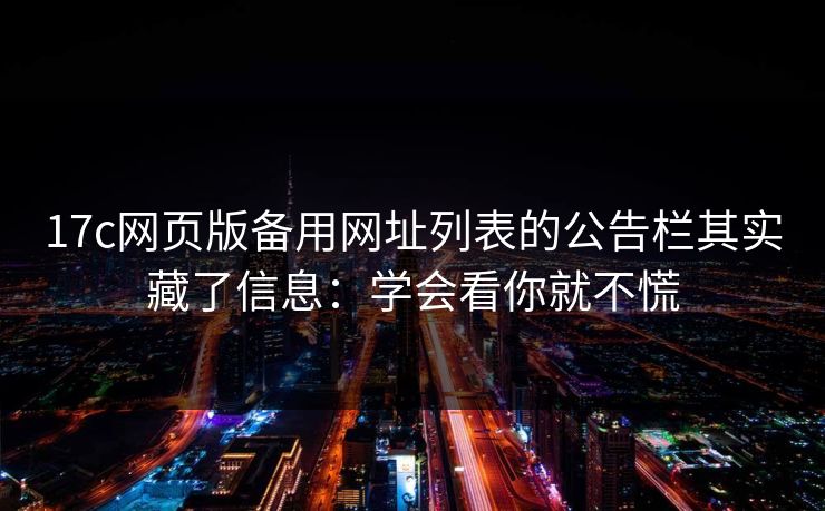17c网页版备用网址列表的公告栏其实藏了信息：学会看你就不慌