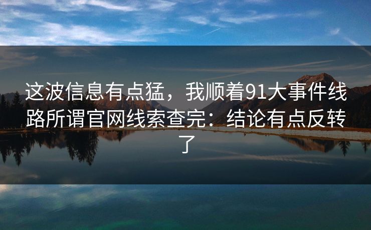这波信息有点猛，我顺着91大事件线路所谓官网线索查完：结论有点反转了