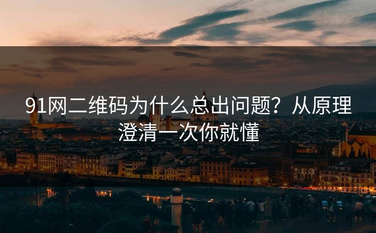 91网二维码为什么总出问题？从原理澄清一次你就懂