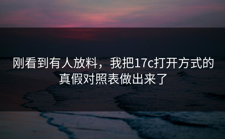 刚看到有人放料，我把17c打开方式的真假对照表做出来了