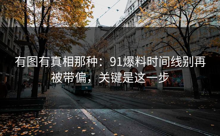 有图有真相那种：91爆料时间线别再被带偏，关键是这一步