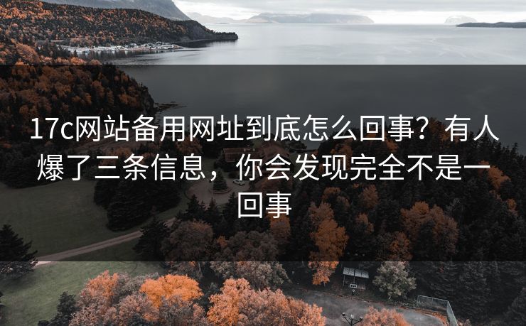 17c网站备用网址到底怎么回事?有人爆了三条信息,你会发现完全不是一回事 17c网站备用网址到底怎么回事?有人爆了三条信息,你会发现完全不是一回事